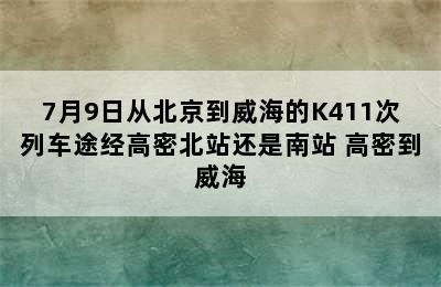 7月9日从北京到威海的K411次列车途经高密北站还是南站 高密到威海